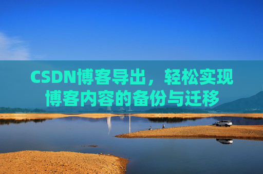 CSDN博客导出，轻松实现博客内容的备份与迁移