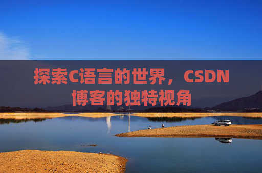 探索C语言的世界，CSDN博客的独特视角